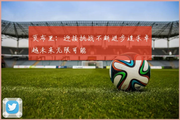 莫布里:迎接挑战不断进步追求卓越未来无限可能