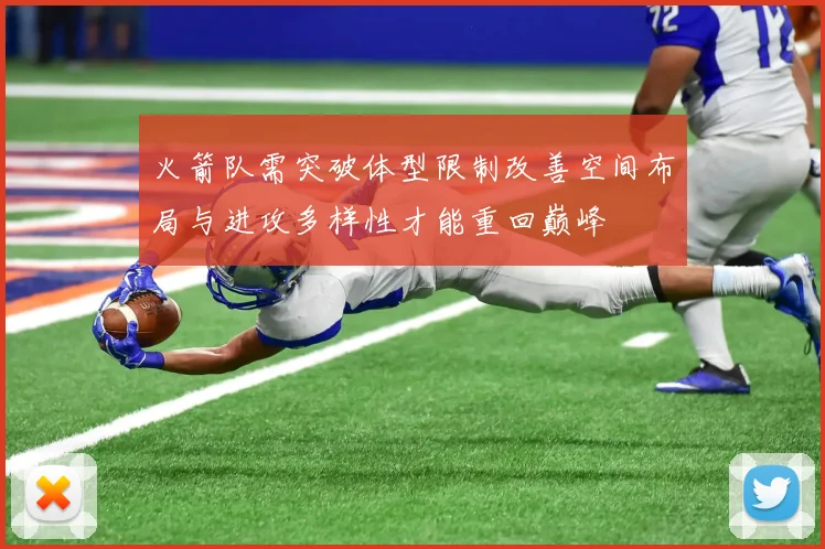 火箭队需突破体型限制改善空间布局与进攻多样性才能重回巅峰