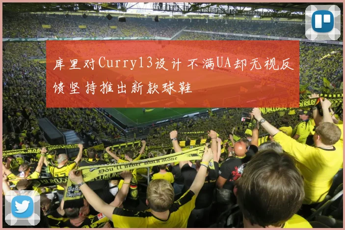 库里对Curry13设计不满UA却无视反馈坚持推出新款球鞋
