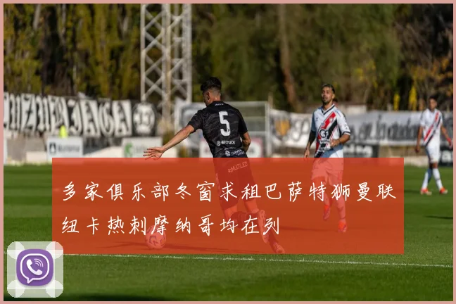 多家俱乐部冬窗求租巴萨特狮曼联纽卡热刺摩纳哥均在列