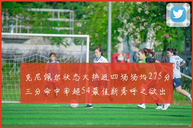 克尼佩尔状态火热近四场场均275分三分命中率超54最佳新秀呼之欲出