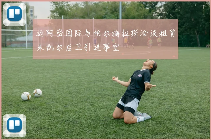 迈阿密国际与帕尔梅拉斯洽谈租赁米凯尔后卫引进事宜