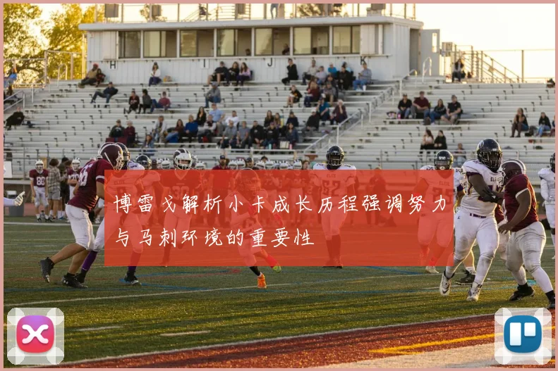 博雷戈解析小卡成长历程强调努力与马刺环境的重要性
