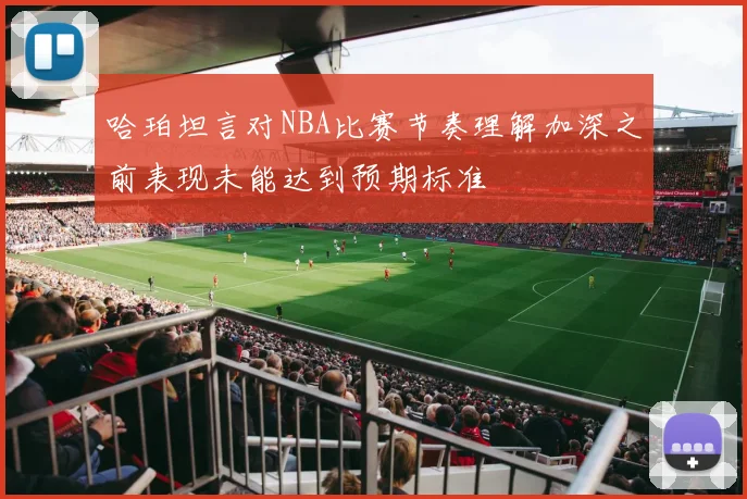 哈珀坦言对NBA比赛节奏理解加深之前表现未能达到预期标准