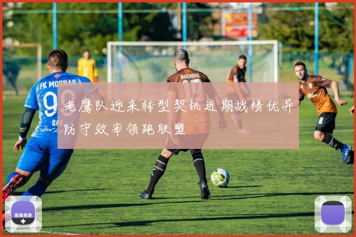 老鹰队迎来转型契机近期战绩优异防守效率领跑联盟